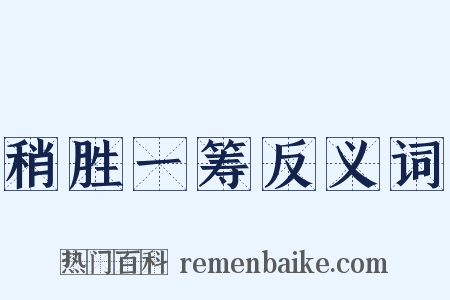 稍胜一筹反义词是什么意思的图片